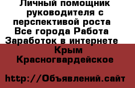 Личный помощник руководителя с перспективой роста - Все города Работа » Заработок в интернете   . Крым,Красногвардейское